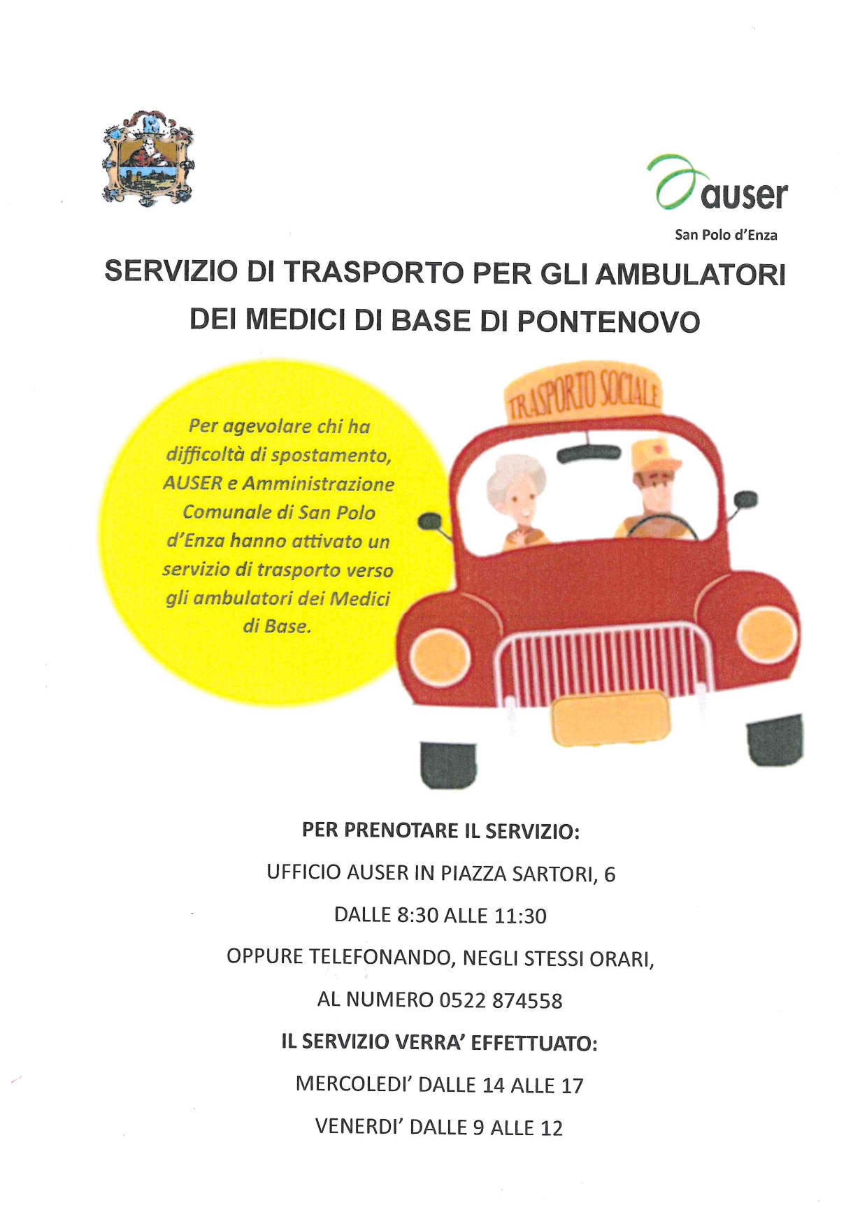 descrizione locandina: servizio di trasporto per gli ambulatori dei medici di base di Pontenovo. Per agevolare chi ha difficoltà di spostamento, AUSER e Amministrazione comune di S. Polo d'Enza hanno attivato un servizio di trasporto verso gli ambulatori dei Medici di Base. Per prenotare il servizio: ufficio Auser in piazza Sartori, 6 dalle 8.30 alle 11.30 oppure telefonando, negli stessi orari, al numero 0522/874558. Il servizio verrà effettuato: mercoledì dalle 14 alle 17 e venerdì dalle 9 alle 12